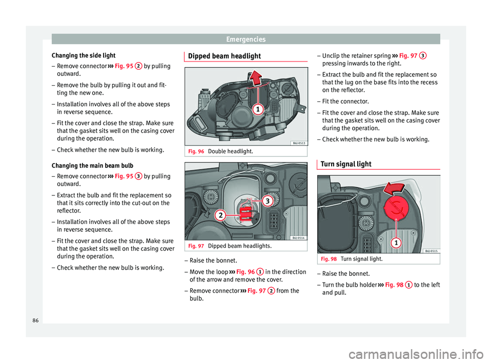 SEAT IBIZA SC 2017  Owners Manual Emergencies
Changing the side light
– Remove connector  ››
›  Fig. 95  2  by pulling
outw ar
d.
– R
emove the bulb by pulling it out and fit-
ting the new one.
– Ins

tallation involves al