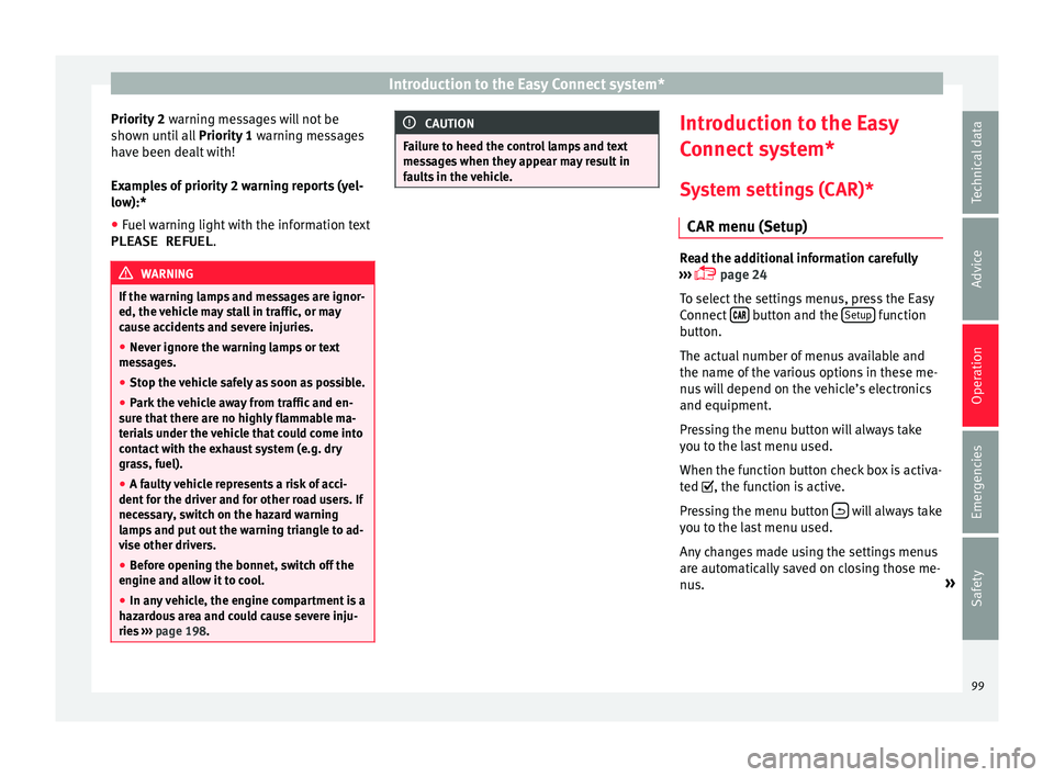 SEAT IBIZA ST 2017  Owners Manual Introduction to the Easy Connect system*
Priority 2  warning messages will not be
sho wn u
ntil all Priority 1  warning messages
have been dealt with!
Examples of priority 2 warning reports (yel-
low)