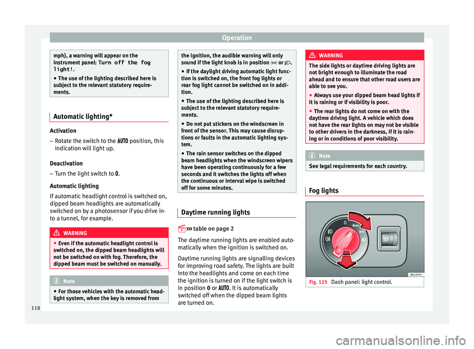 SEAT IBIZA ST 2017  Owners Manual Operation
mph), a warning will appear on the
ins
trument
 panel: Turn off the fog
light! .
● The use of the lighting described here is
subj
 ect to the relevant statutory require-
ments. Automatic l