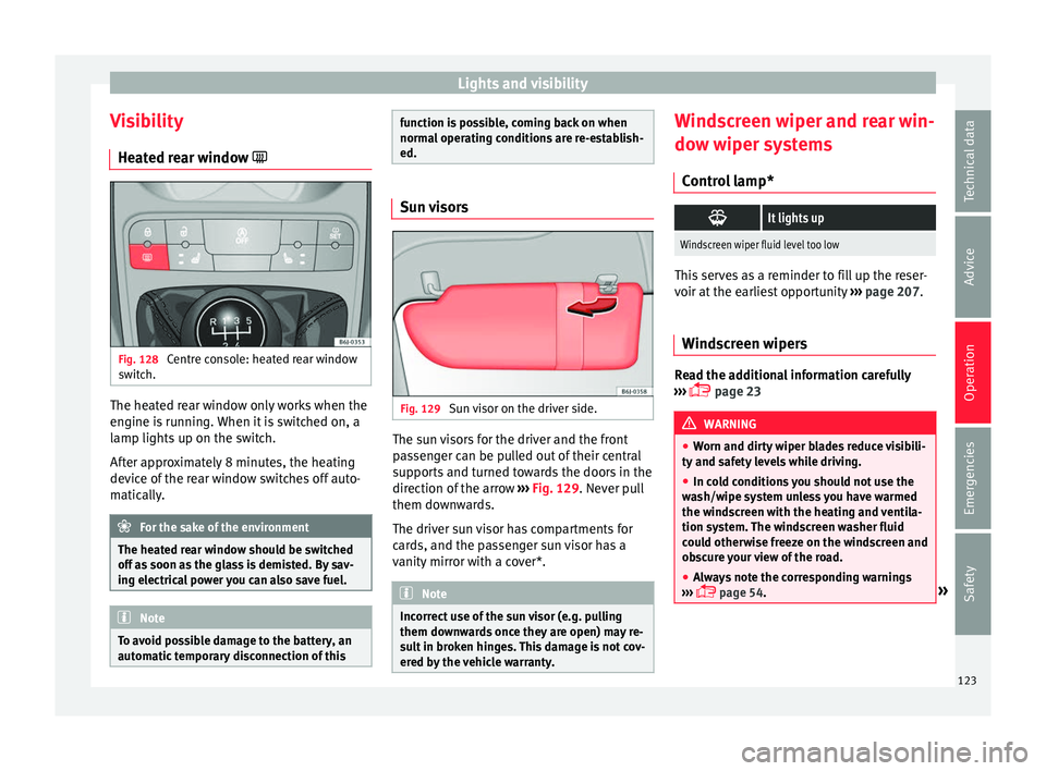 SEAT IBIZA ST 2017  Owners Manual Lights and visibility
Visibility He at
ed r
ear window  Fig. 128 
Centre console: heated rear window
sw it
c

h. The heated rear window only works when the
en
gine i
s

 running. When it is switche