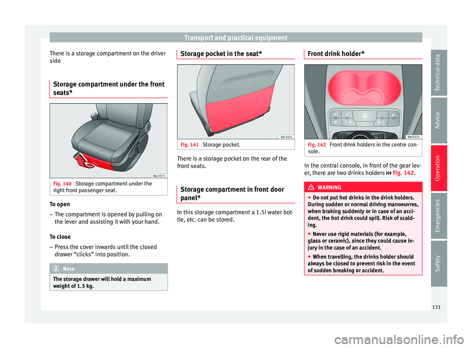 SEAT IBIZA ST 2017  Owners Manual Transport and practical equipment
There is a storage compartment on the driver
s ide
St or
age compartment under the front
seats* Fig. 140 
Storage compartment under the
right  fr
ont

 passenger seat