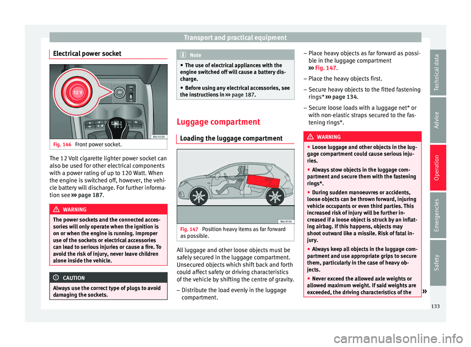 SEAT IBIZA ST 2017  Owners Manual Transport and practical equipment
Electrical power socket Fig. 146 
Front power socket. The 12 Volt cigarette lighter power socket can
al
so be u
sed f
or other electrical components
with a power rati