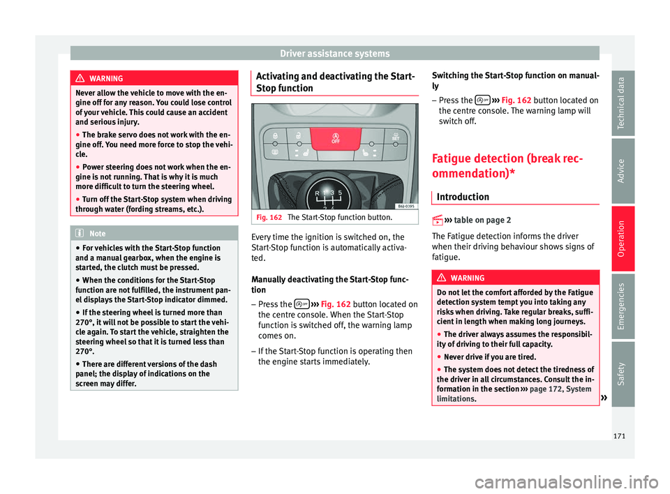SEAT IBIZA ST 2017  Owners Manual Driver assistance systems
WARNING
Never allow the vehicle to move with the en-
gine off f or an
y reason. You could lose control
of your vehicle. This could cause an accident
and serious injury.
● T