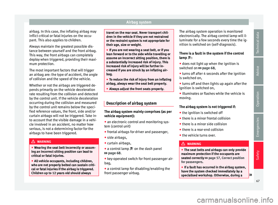 SEAT IBIZA ST 2017  Owners Manual Airbag system
airbag. In this case, the inflating airbag may
inflict  c
ritic
al or fatal injuries on the occu-
pant. This also applies to children.
Always maintain the greatest possible dis-
tance be