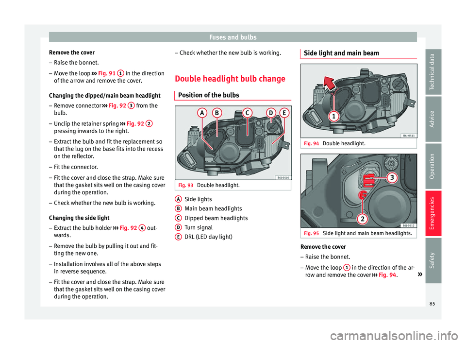 SEAT IBIZA ST 2017  Owners Manual Fuses and bulbs
Remove the cover – Raise the bonnet.
– Move the loop  ››
›  Fig. 91  1  in the direction
of  the arr
o
w and remove the cover.
Changing the dipped/main beam headlight – Rem