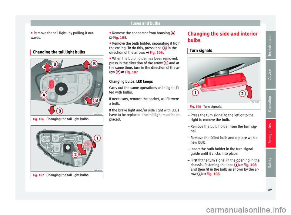 SEAT IBIZA ST 2017  Owners Manual Fuses and bulbs
● Remo
v
e the tail light, by pulling it out-
wards.
Changing the tail light bulbs Fig. 106 
Changing the tail light bulbs Fig. 107 
Changing the tail light bulbs ●
Remo
v
e the co