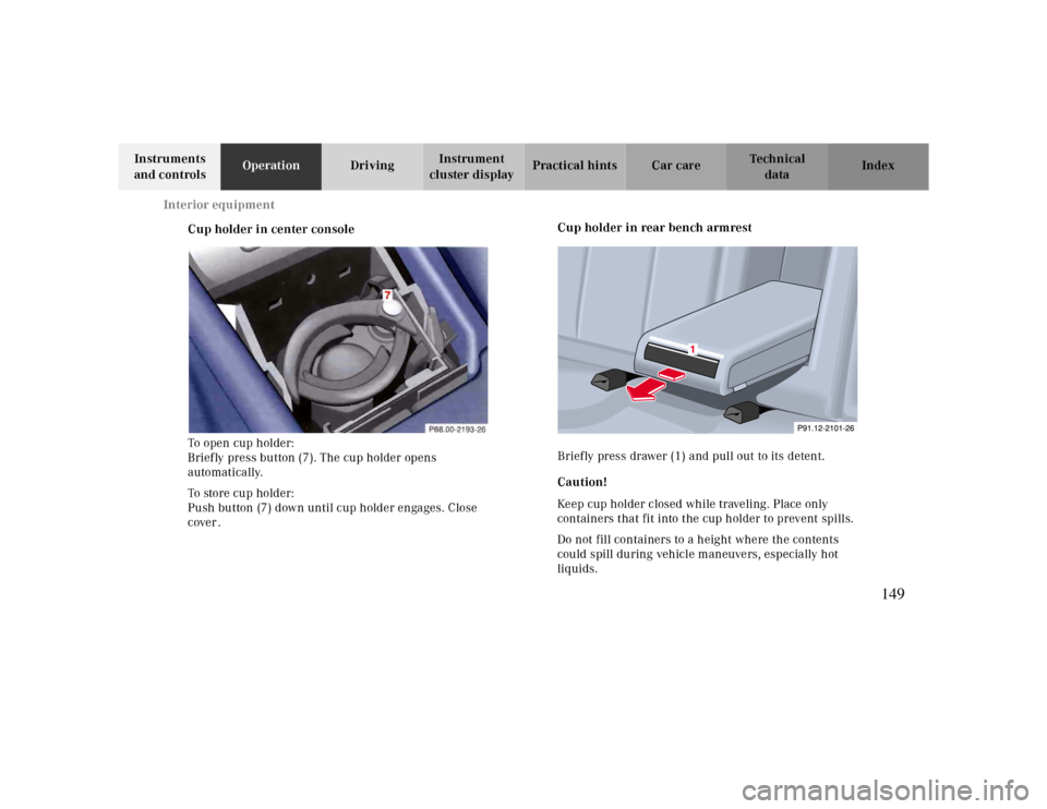 MERCEDES-BENZ CLK430 2000 C208 Owners Manual Interior equipment
Te ch n ica l
data Instruments 
and controlsOperationDrivingInstrument 
cluster displayPractical hints Car care Index
Cup holder in center console
To open cup holder: 
Briefly press