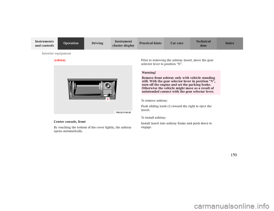 MERCEDES-BENZ CLK430 2000 C208 Owners Manual Interior equipment
Te ch n ica l
data Instruments 
and controlsOperationDrivingInstrument 
cluster displayPractical hints Car care Index
Ashtray
Center console, front
By touching the bottom of the cov