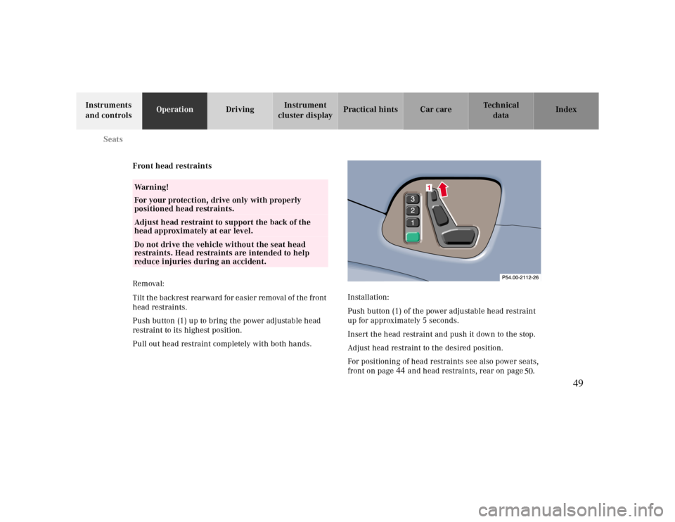 MERCEDES-BENZ CLK430 2000 C208 Owners Manual   50 Seats
Te ch n ica l
data Instruments 
and controlsOperationDrivingInstrument 
cluster displayPractical hints Car care Index
Front head restraints
Removal:
Tilt the backrest rearward for easier re