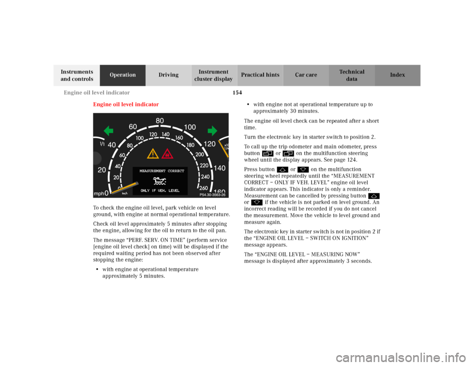 MERCEDES-BENZ S55AMG 2000 W220 Owners Manual 154 Engine oil level indicator
Te ch n ica l
data Instruments
and controlsOperationDrivingInstrument
cluster displayPractical hints Car care Index
Engine oil level indicator
To check the engine oil MERCEDES-BENZ S55AMG 2000 W220 Owners Manual 154 Engine oil level indicator
Te ch n ica l
data Instruments
and controlsOperationDrivingInstrument
cluster displayPractical hints Car care Index
Engine oil level indicator
To check the engine oil