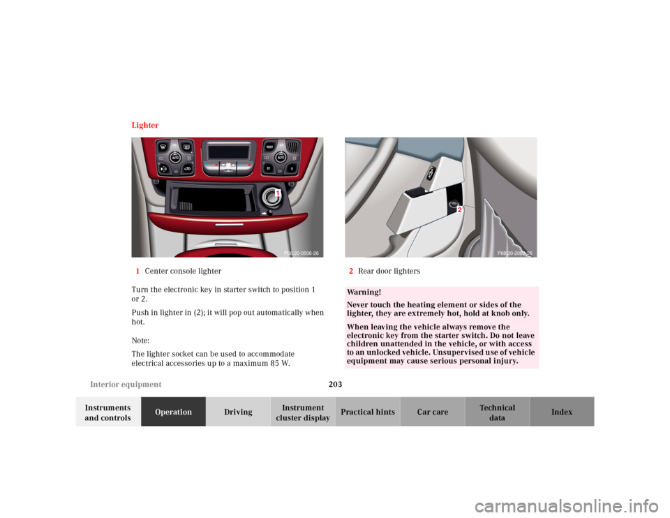 MERCEDES-BENZ S55AMG 2000 W220 Owners Manual 203 Interior equipment
Te ch n ica l
data Instruments 
and controlsOperationDrivingInstrument 
cluster displayPractical hints Car care Index Lighter
1Center console lighter
Turn the electronic key in 