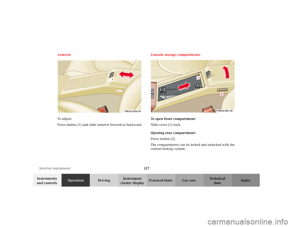 MERCEDES-BENZ SL500 2000 R129 Owners Manual 127 Interior equipment
Technical
data Instruments 
and controlsOperationDrivingInstrument 
cluster displayPractical hints Car care Index Armrest
To  a dju st:
Press button (1) and slide armrest forwar