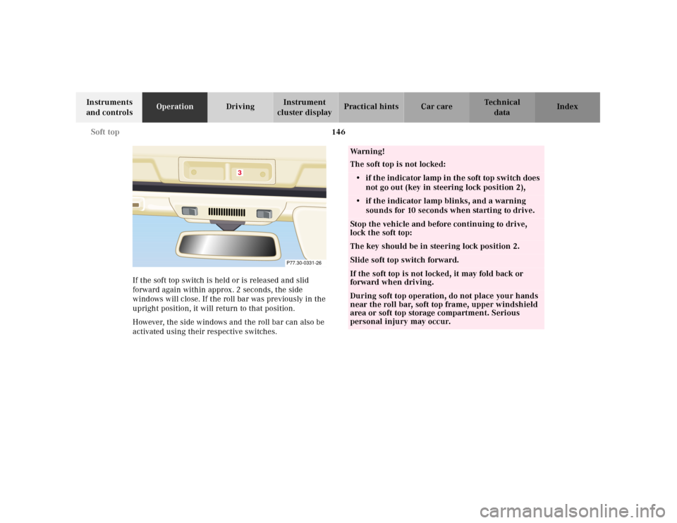 MERCEDES-BENZ SL500 2000 R129 Owners Manual 146 Soft top
Technical
data Instruments
and controlsOperationDrivingInstrument
cluster displayPractical hints Car care Index
If the soft top switch is held or is released and slid
forward again wit MERCEDES-BENZ SL500 2000 R129 Owners Manual 146 Soft top
Technical
data Instruments
and controlsOperationDrivingInstrument
cluster displayPractical hints Car care Index
If the soft top switch is held or is released and slid
forward again wit