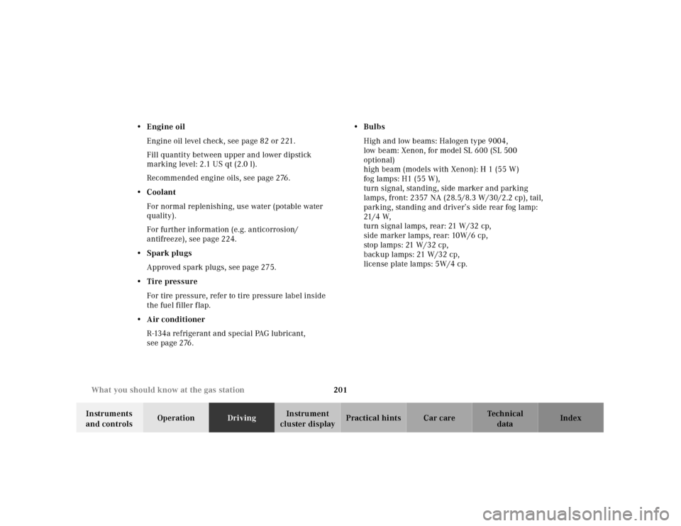 MERCEDES-BENZ SL500 2000 R129 Owners Manual 201 What you should know at the gas station
Technical
data Instruments
and controlsOperationDrivingInstrument
cluster displayPractical hints Car care Index •Engine oil
Engine oil level check, see MERCEDES-BENZ SL500 2000 R129 Owners Manual 201 What you should know at the gas station
Technical
data Instruments
and controlsOperationDrivingInstrument
cluster displayPractical hints Car care Index •Engine oil
Engine oil level check, see