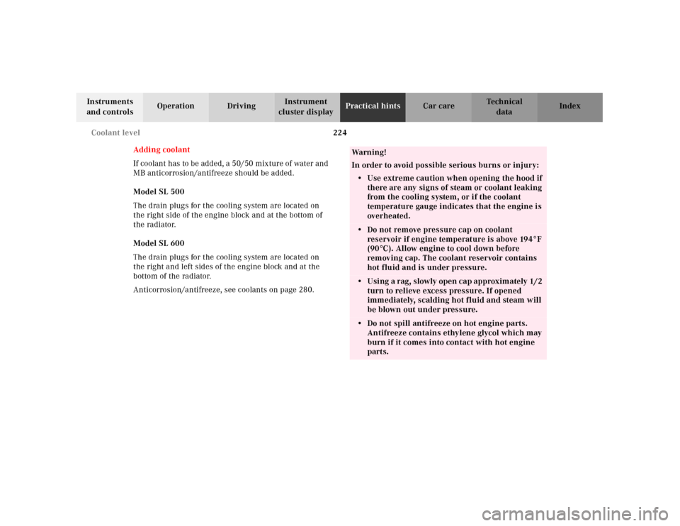 MERCEDES-BENZ SL500 2000 R129 Owners Manual 224 Coolant level
Technical
data Instruments
and controlsOperation DrivingInstrument
cluster displayPractical hintsCar care Index
Adding coolant
If coolant has to be add ed, a 50/50 mix ture of wa MERCEDES-BENZ SL500 2000 R129 Owners Manual 224 Coolant level
Technical
data Instruments
and controlsOperation DrivingInstrument
cluster displayPractical hintsCar care Index
Adding coolant
If coolant has to be add ed, a 50/50 mix ture of wa