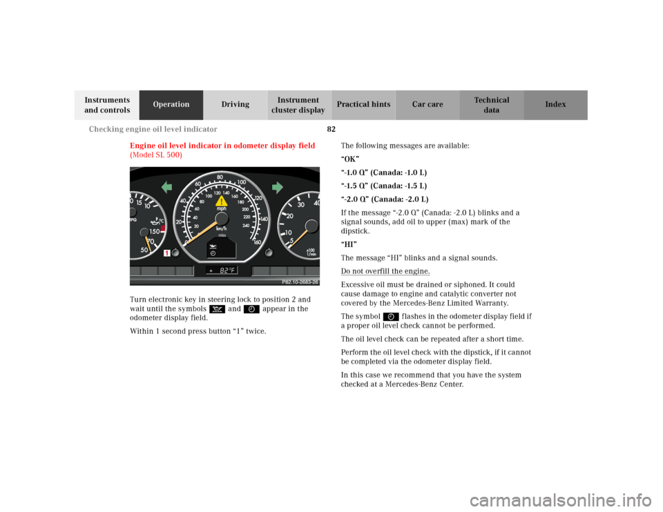 MERCEDES-BENZ SL500 2000 R129 Owners Manual 82 Checking engine oil level indicator
Technical
data Instruments
and controlsOperationDrivingInstrument
cluster displayPractical hints Car care Index
Engine oil level indicator in odometer display MERCEDES-BENZ SL500 2000 R129 Owners Manual 82 Checking engine oil level indicator
Technical
data Instruments
and controlsOperationDrivingInstrument
cluster displayPractical hints Car care Index
Engine oil level indicator in odometer display