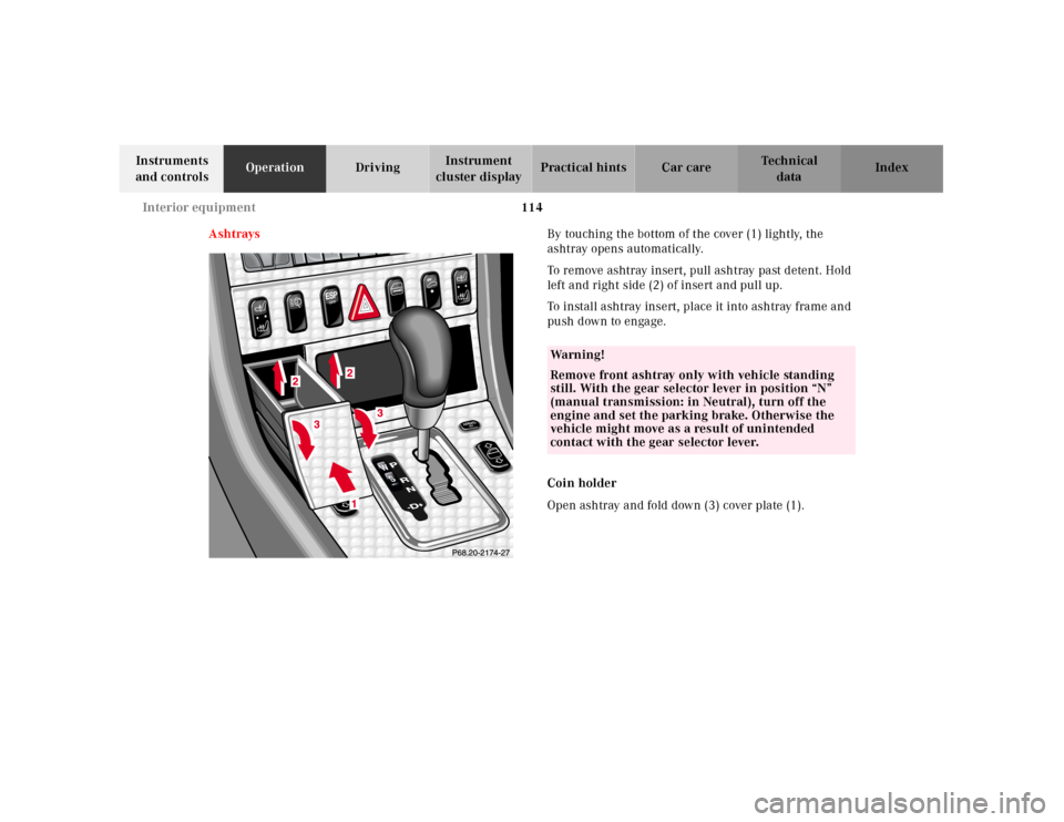 MERCEDES-BENZ SLK230 2000 R170 Owners Manual 114 Interior equipment
Te ch n ica l
data Instruments
and controlsOperationDrivingInstrument
cluster displayPractical hints Car care Index
AshtraysBy touching the bottom of the cover (1) lightly, th MERCEDES-BENZ SLK230 2000 R170 Owners Manual 114 Interior equipment
Te ch n ica l
data Instruments
and controlsOperationDrivingInstrument
cluster displayPractical hints Car care Index
AshtraysBy touching the bottom of the cover (1) lightly, th