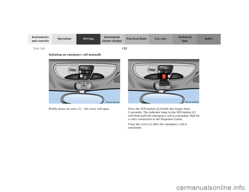 MERCEDES-BENZ SLK230 2000 R170 Owners Manual 132 Tele Aid
Te ch n ica l
data Instruments 
and controlsOperationDrivingInstrument 
cluster displayPractical hints Car care Index
Initiating an emergency call manually
Briefly press on cover (1) – 