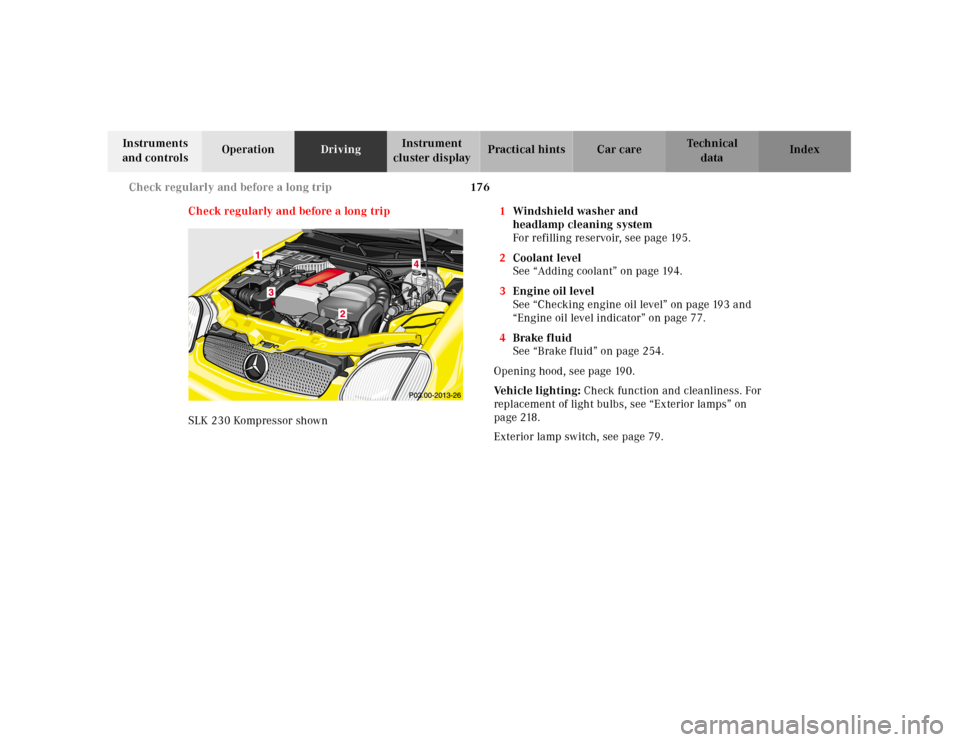 MERCEDES-BENZ SLK230 2000 R170 Owners Manual 176 Check regularly and before a long trip
Te ch n ica l
data Instruments 
and controlsOperationDrivingInstrument 
cluster displayPractical hints Car care Index
Check regularly and before a long trip
