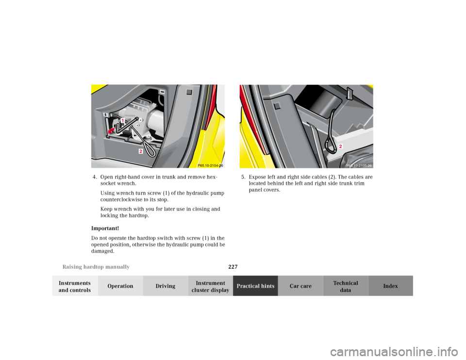 MERCEDES-BENZ SLK230 2000 R170 Owners Manual 227 Raising hardtop manually
Te ch n ica l
data Instruments 
and controlsOperation DrivingInstrument 
cluster displayPractical hintsCar care Index 4.Open right-hand cover in trunk and remove hex-
sock