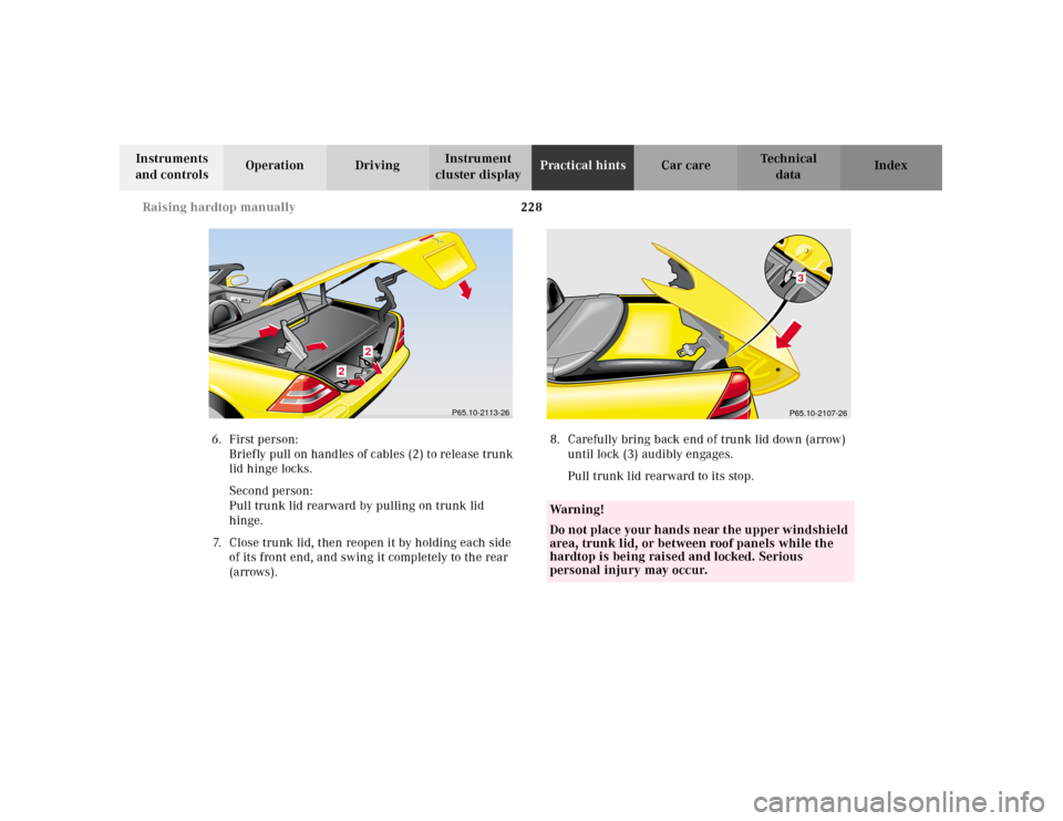 MERCEDES-BENZ SLK230 2000 R170 Owners Manual 228 Raising hardtop manually
Te ch n ica l
data Instruments
and controlsOperation DrivingInstrument
cluster displayPractical hintsCar care Index
6.First person:
Briefly pull on handles of cables (2) MERCEDES-BENZ SLK230 2000 R170 Owners Manual 228 Raising hardtop manually
Te ch n ica l
data Instruments
and controlsOperation DrivingInstrument
cluster displayPractical hintsCar care Index
6.First person:
Briefly pull on handles of cables (2)