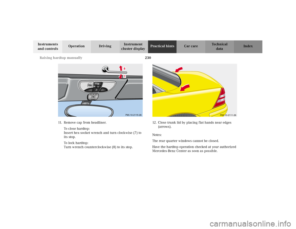 MERCEDES-BENZ SLK230 2000 R170 Owners Manual 230 Raising hardtop manually
Te ch n ica l
data Instruments 
and controlsOperation DrivingInstrument 
cluster displayPractical hintsCar care Index
11.R e m o v e   c a p   f r o m   h e a d l i n e r 