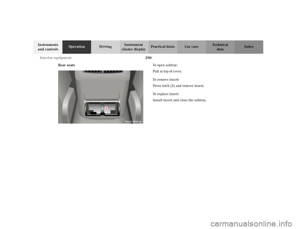 MERCEDES-BENZ C240 2001 W203 Owners Manual 200 Interior equipment
Te ch n i c a l
data Instruments 
and controlsOperationDrivingInstrument 
cluster displayPractical hints Car care Index
Rear seatsTo   o p e n   a s h t r ay :
Pull at top of co