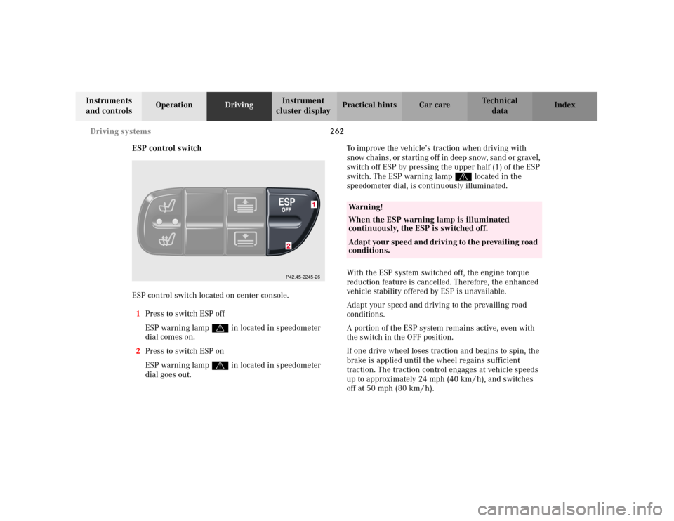 MERCEDES-BENZ C240 2001 W203 Owners Manual 262 Driving systems
Te ch n i c a l
data Instruments
and controlsOperationDrivingInstrument
cluster displayPractical hints Car care Index
ESP control switch
ESP control switch located on center cons MERCEDES-BENZ C240 2001 W203 Owners Manual 262 Driving systems
Te ch n i c a l
data Instruments
and controlsOperationDrivingInstrument
cluster displayPractical hints Car care Index
ESP control switch
ESP control switch located on center cons
