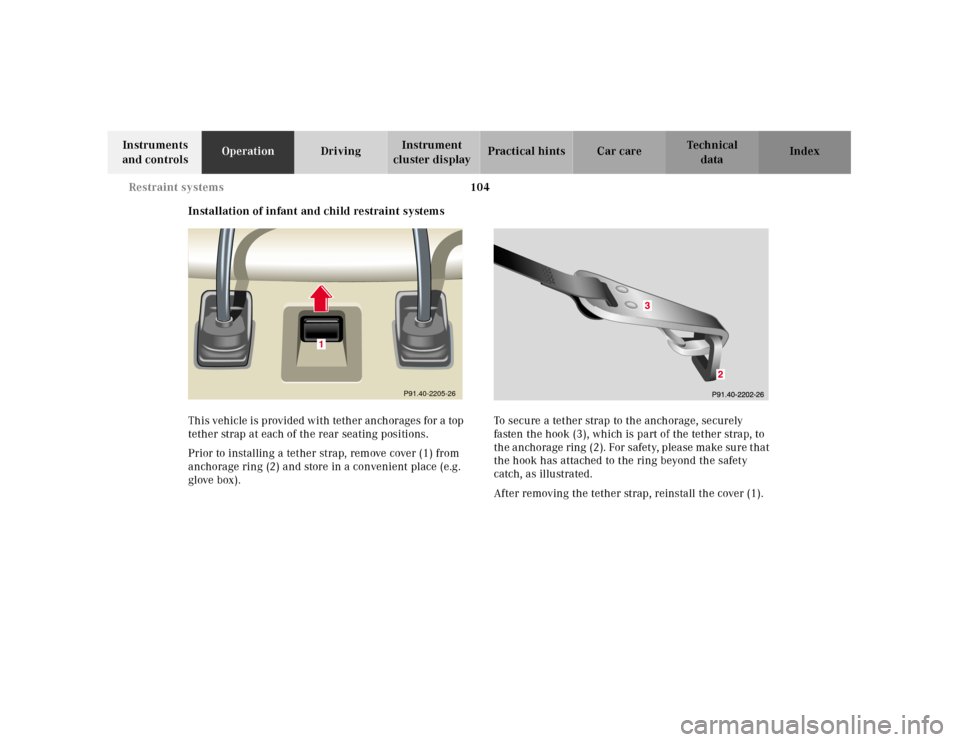 MERCEDES-BENZ CL600 2001 C215 Owners Manual 104 Restraint systems
Te ch n ica l
data Instruments 
and controlsOperationDrivingInstrument 
cluster displayPractical hints Car care Index
Installation of infant and child restraint systems
This vehi