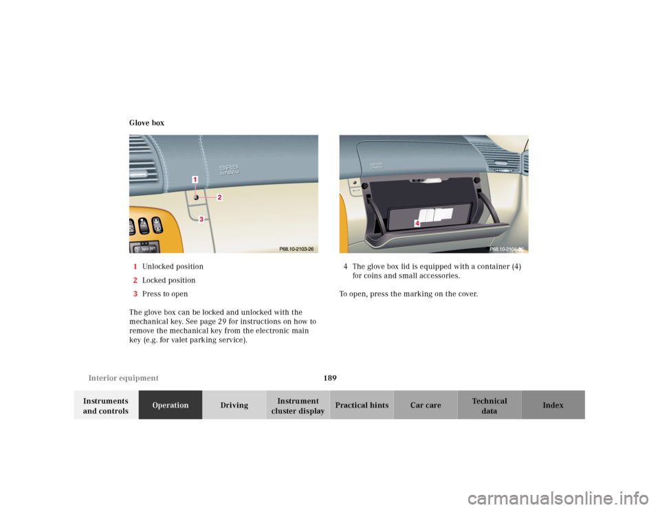 MERCEDES-BENZ CL600 2001 C215 Owners Manual 189 Interior equipment
Te ch n ica l
data Instruments 
and controlsOperationDrivingInstrument 
cluster displayPractical hints Car care Index Glove box
1Unlocked position
2Locked position
3Press to ope