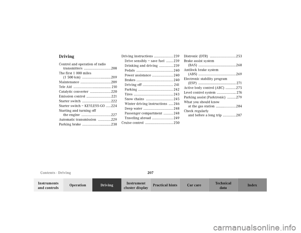 MERCEDES-BENZ CL600 2001 C215 Owners Manual 207 Contents - Driving
Te ch n ica l
data Instruments 
and controlsOperationDrivingInstrument 
cluster displayPractical hints Car care Index
DrivingControl and operation of radio 
transmitters  ......