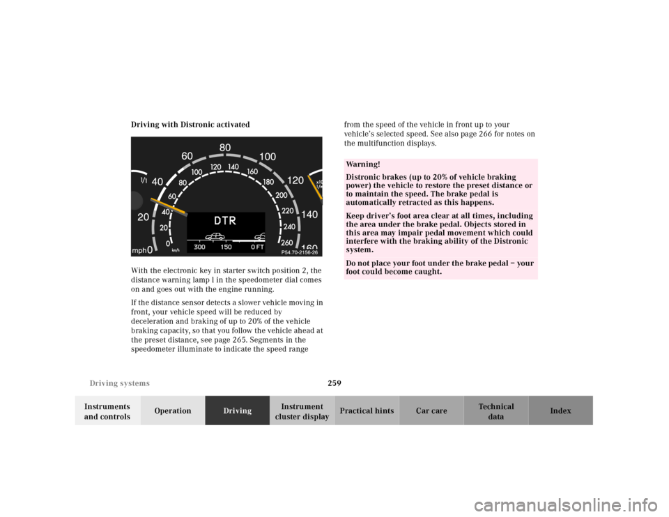 MERCEDES-BENZ CL600 2001 C215 Owners Manual 259 Driving systems
Te ch n ica l
data Instruments 
and controlsOperationDrivingInstrument 
cluster displayPractical hints Car care Index Driving with Distronic activated
With the electronic key in st