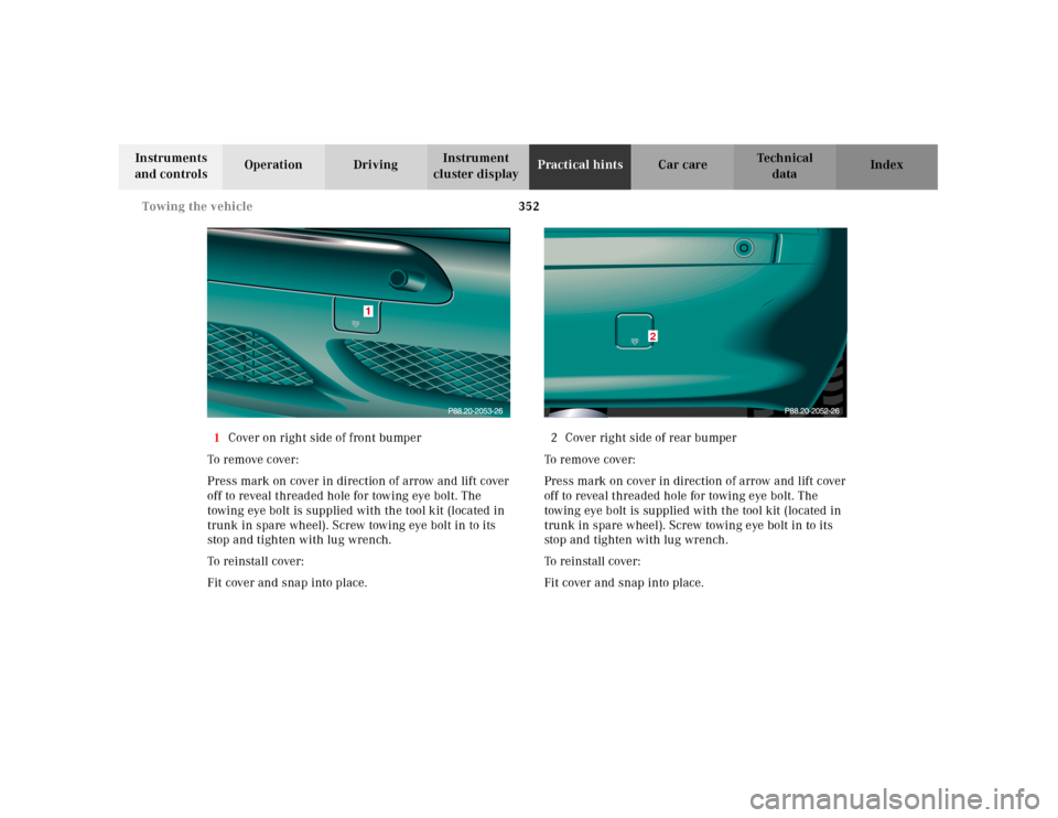 MERCEDES-BENZ CL55AMG 2001 C215 Owners Manual 352 Towing the vehicle
Te ch n ica l
data Instruments 
and controlsOperation DrivingInstrument 
cluster displayPractical hintsCar care Index
1Cover on right side of front bumper
To remove cover:
Press