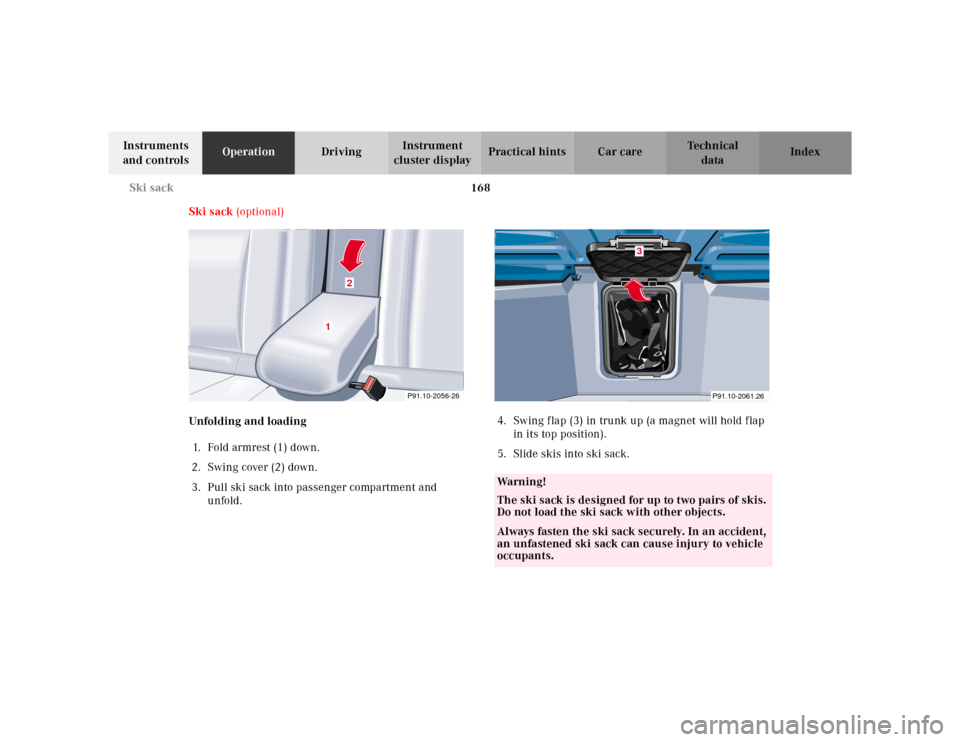 MERCEDES-BENZ CLK320 2001 A208 Owners Manual 168 Ski sack
Te ch n ica l
data Instruments 
and controlsOperationDrivingInstrument 
cluster displayPractical hints Car care Index
Ski sack (optional)
Unfolding and loading
1. Fold armrest (1) down. 
