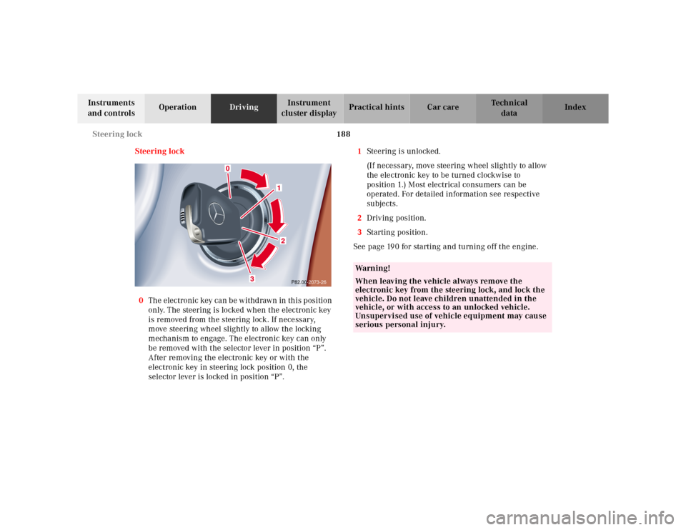 MERCEDES-BENZ CLK320 2001 A208 Owners Manual 188 Steering lock
Te ch n ica l
data Instruments 
and controlsOperationDrivingInstrument 
cluster displayPractical hints Car care Index
Steering lock
0The electronic key can be withdrawn in this posit