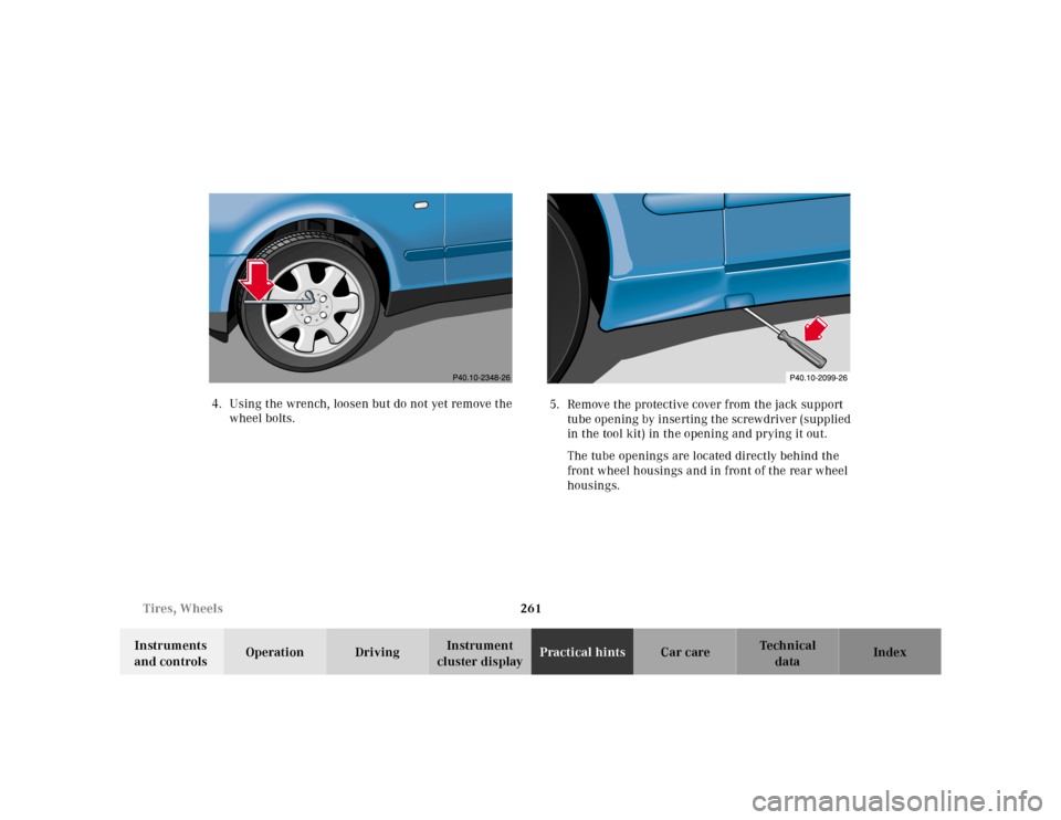 MERCEDES-BENZ CLK320 2001 A208 Owners Manual 261 Tires, Wheels
Te ch n ica l
data Instruments 
and controlsOperation DrivingInstrument 
cluster displayPractical hintsCar care Index 4. Using the wrench, loosen but do not yet remove the 
wheel bol