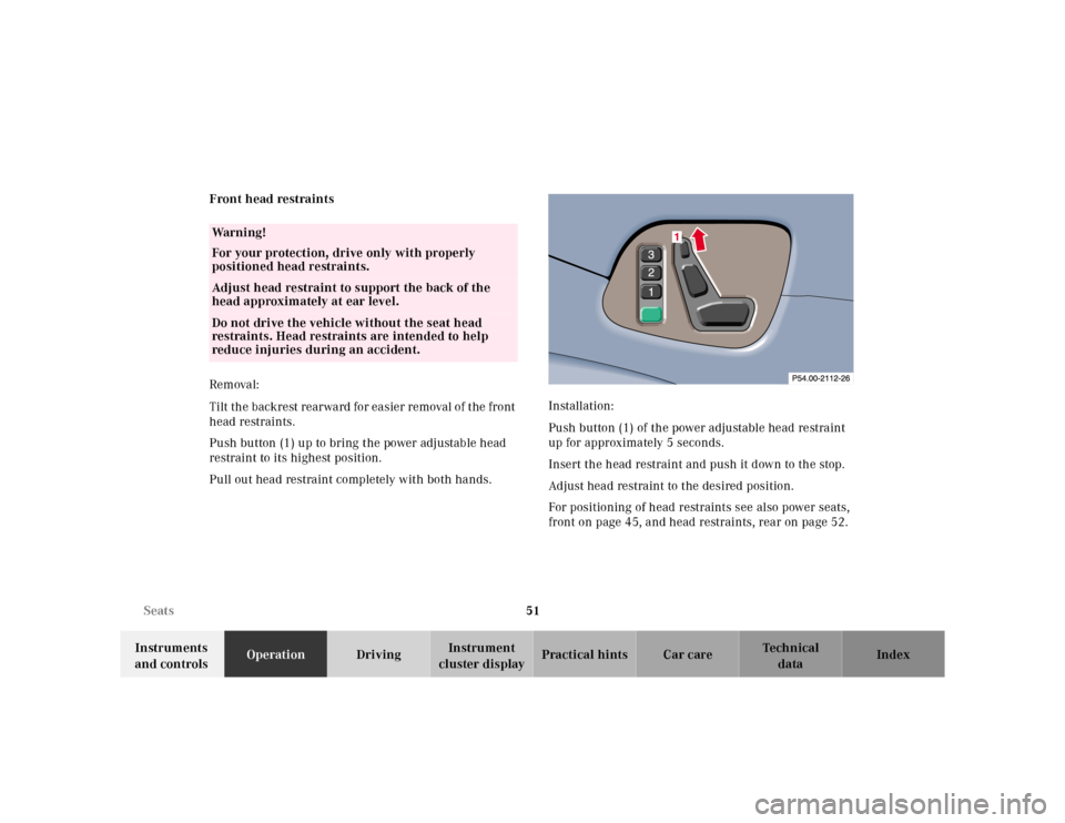 MERCEDES-BENZ CLK320 2001 A208 Owners Manual 51 Seats
Te ch n ica l
data Instruments
and controlsOperationDrivingInstrument
cluster displayPractical hints Car care Index Front head restraints
Removal:
Tilt the backrest rearward for easier remo MERCEDES-BENZ CLK320 2001 A208 Owners Manual 51 Seats
Te ch n ica l
data Instruments
and controlsOperationDrivingInstrument
cluster displayPractical hints Car care Index Front head restraints
Removal:
Tilt the backrest rearward for easier remo