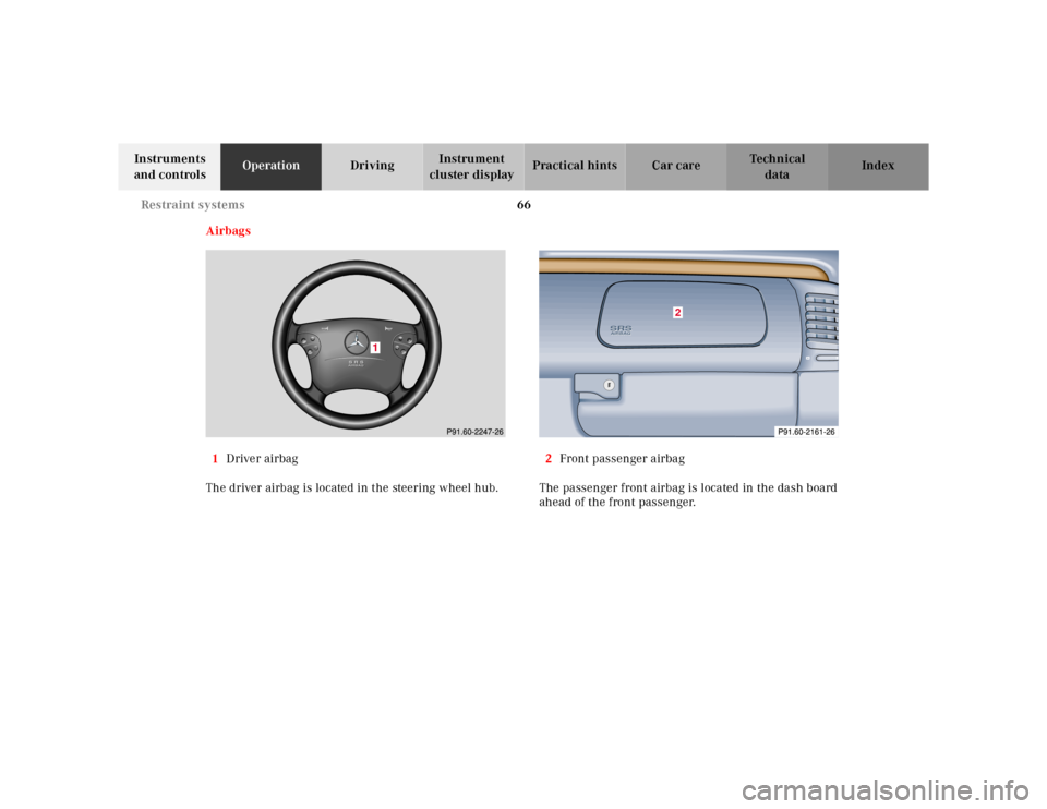 MERCEDES-BENZ CLK320 2001 A208 Owners Manual 66 Restraint systems
Te ch n ica l
data Instruments 
and controlsOperationDrivingInstrument 
cluster displayPractical hints Car care Index
Airbags
1Driver airbag
The driver airbag is located in the st