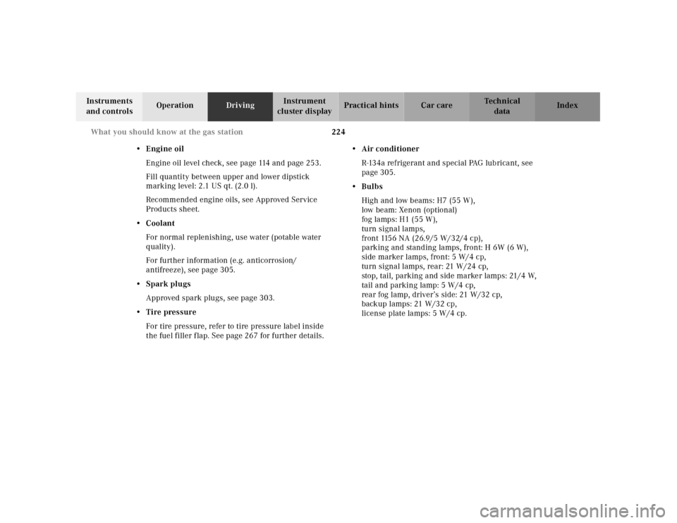 MERCEDES-BENZ CLK430 2001 C208 Owners Manual 224 What you should know at the gas station
Te ch n ica l
data Instruments 
and controlsOperationDrivingInstrument 
cluster displayPractical hints Car care Index
•Engine oil
Engine oil level check, 