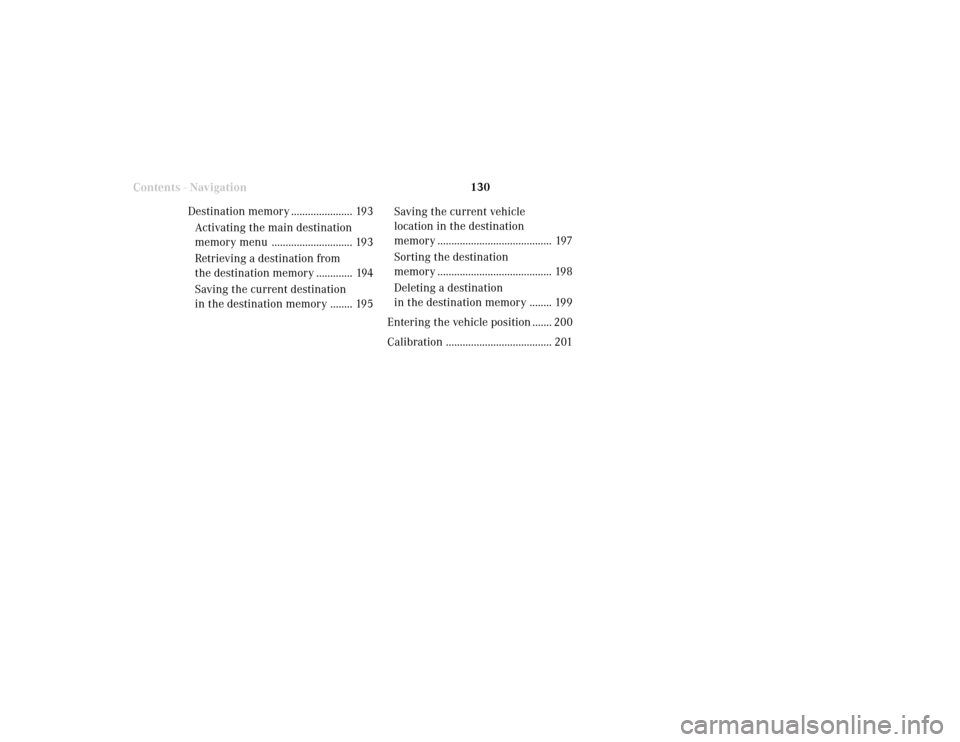 MERCEDES-BENZ CLK COUPE 2001 A208 Comand Manual 130
Destination input
Destination memory ...................... 193
Activating the main destination
memory menu ............................. 193
Retrieving a destination from
the destination memory .
