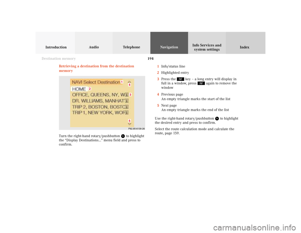 MERCEDES-BENZ CLK COUPE 2001 A208 Comand Manual 194
Audio TelephoneNavigation
Index IntroductionInfo Services and
system settings
Destination memory
Retrieving a destination from the destination
memory1Info/status line
2Highlighted entry
3Press the