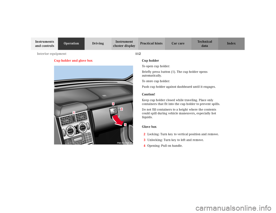 MERCEDES-BENZ SLK-Class 2001 R170 Owners Manual 112 Interior equipment
Te ch n ica l
data Instruments
and controlsOperationDrivingInstrument
cluster displayPractical hints Car care Index
Cup holder and glove boxCup holder
To open cup holder:
Brie MERCEDES-BENZ SLK-Class 2001 R170 Owners Manual 112 Interior equipment
Te ch n ica l
data Instruments
and controlsOperationDrivingInstrument
cluster displayPractical hints Car care Index
Cup holder and glove boxCup holder
To open cup holder:
Brie