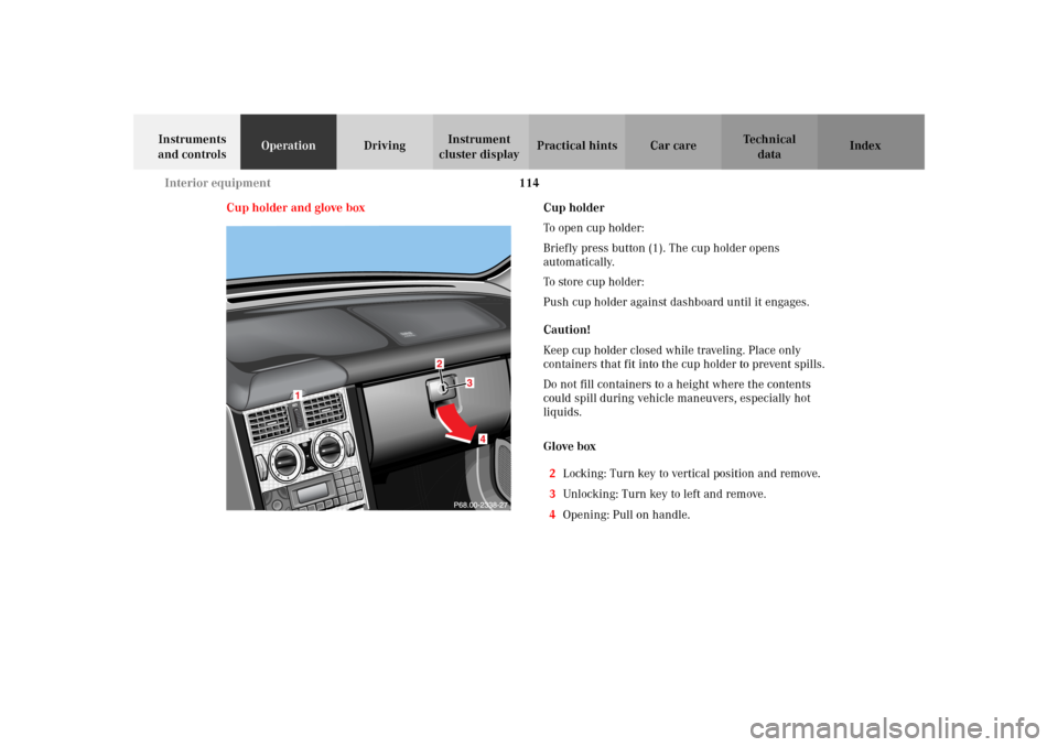 MERCEDES-BENZ SLK32AMG 2002 R170 Owners Manual 114 Interior equipment
Te ch n i c a l
data Instruments 
and controlsOperationDrivingInstrument 
cluster displayPractical hints Car care Index
Cup holder and glove boxCup holder
To open cup holder:
Br