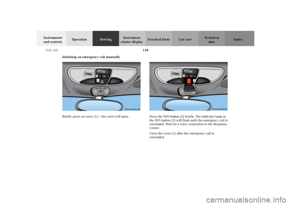 MERCEDES-BENZ SLK 230 KOMPRESSOR 2002 R170 Owners Manual 134 Tele Aid
Te ch n i c a l
data Instruments 
and controlsOperationDrivingInstrument 
cluster displayPractical hints Car care Index
Initiating an emergency call manually
Briefly press on cover (1) 