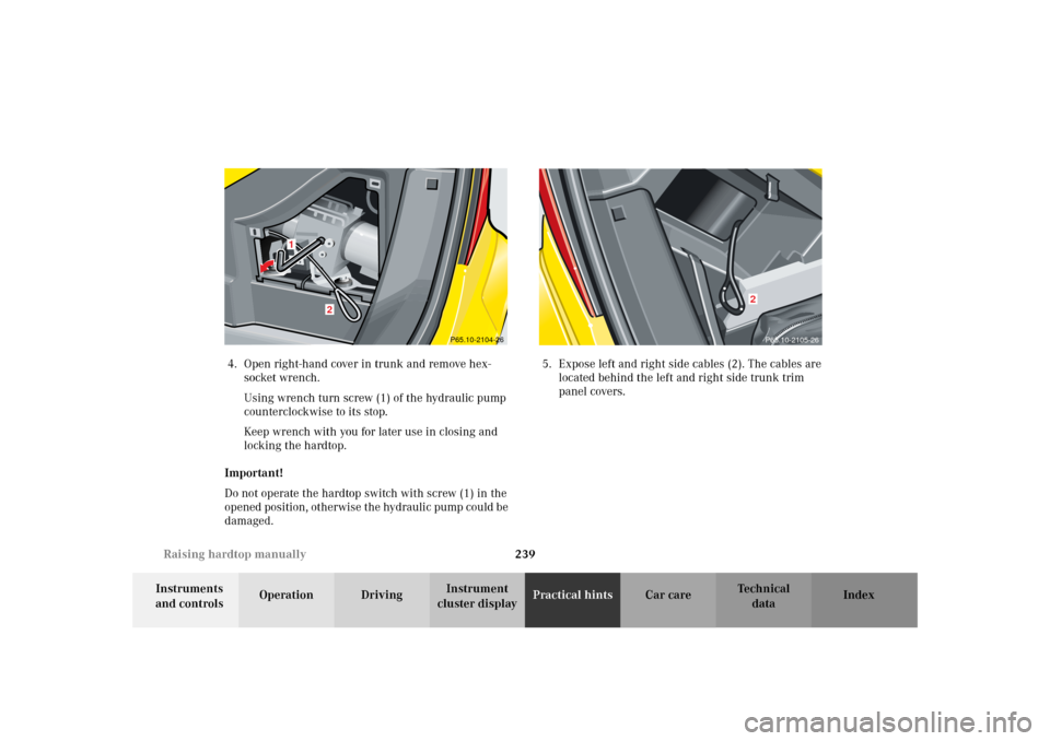 MERCEDES-BENZ SLK32AMG 2002 R170 Owners Manual 239 Raising hardtop manually
Te ch n i c a l
data Instruments 
and controlsOperation DrivingInstrument 
cluster displayPractical hintsCar care Index 4. Open right-hand cover in trunk and remove hex-
s