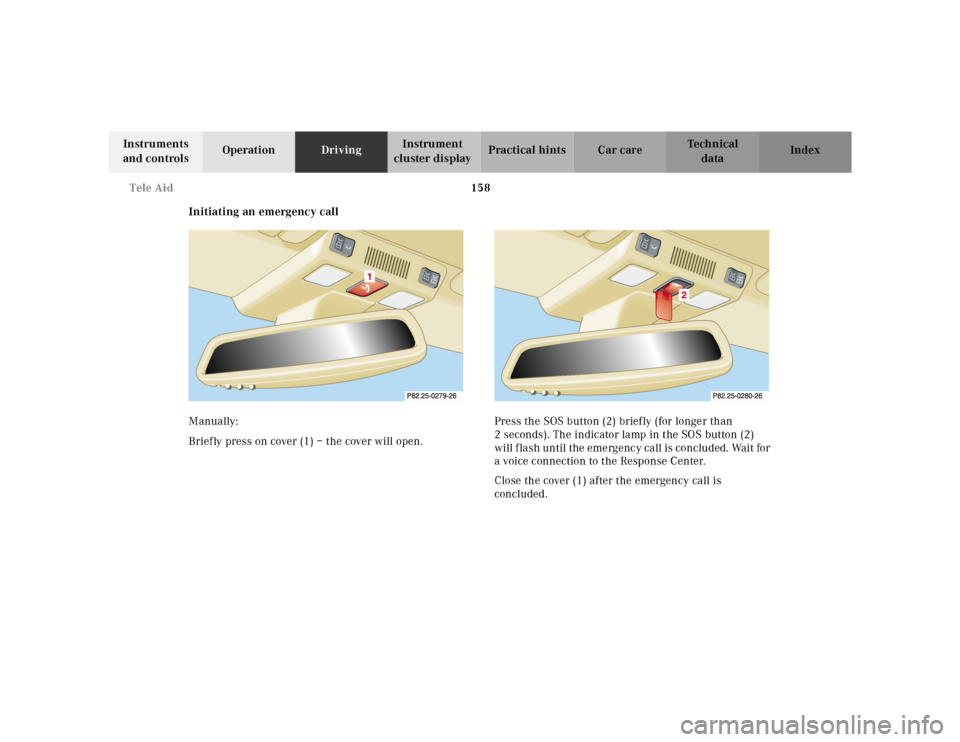 MERCEDES-BENZ SL500 2002 R129 Owners Manual 158 Tele Aid
Te ch n ica l
data Instruments 
and controlsOperationDrivingInstrument 
cluster displayPractical hints Car care Index
Initiating an emergency call
Manually:
Briefly press on cover (1) –