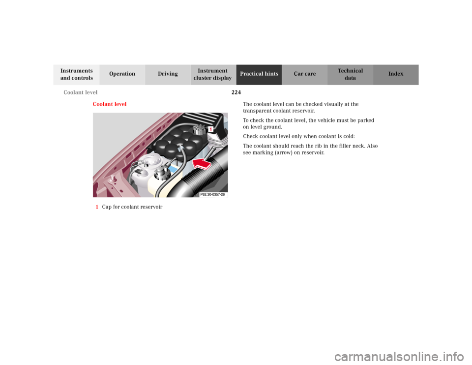 MERCEDES-BENZ SL500 2002 R129 Owners Manual 224 Coolant level
Te ch n ica l
data Instruments 
and controlsOperation DrivingInstrument 
cluster displayPractical hintsCar care Index
Coolant level
1Cap for coolant reservoirThe coolant level can be