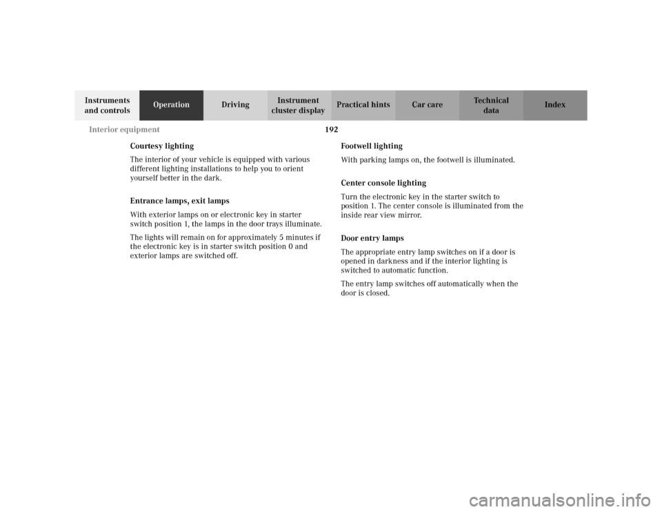 MERCEDES-BENZ S500 2002 W220 Owners Manual 192 Interior equipment
Te ch n i c a l
data Instruments
and controlsOperationDrivingInstrument
cluster displayPractical hints Car care Index
Courtesy lighting
The interior of your vehicle is equippe MERCEDES-BENZ S500 2002 W220 Owners Manual 192 Interior equipment
Te ch n i c a l
data Instruments
and controlsOperationDrivingInstrument
cluster displayPractical hints Car care Index
Courtesy lighting
The interior of your vehicle is equippe