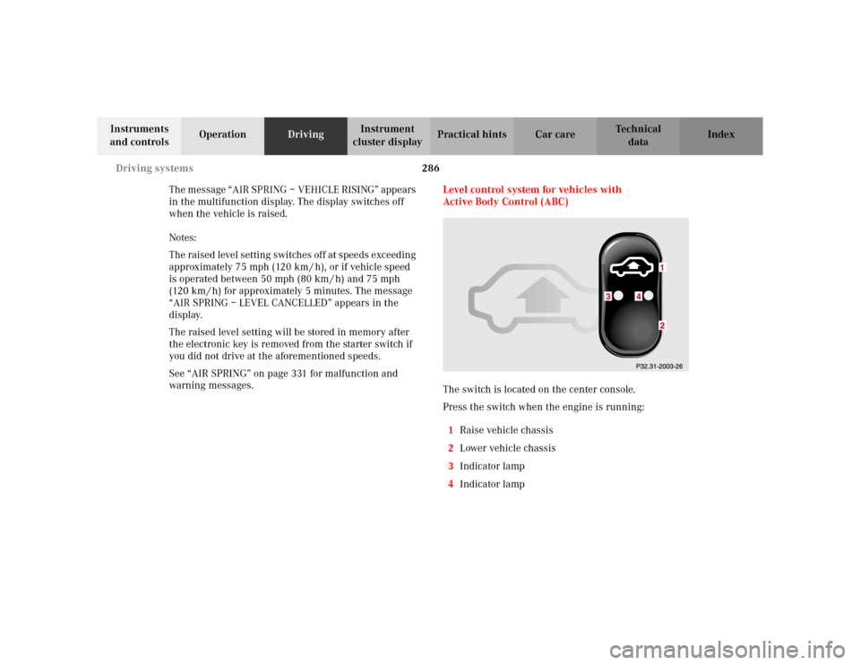 MERCEDES-BENZ S500 2002 W220 Owners Manual 286 Driving systems
Te ch n i c a l
data Instruments
and controlsOperationDrivingInstrument
cluster displayPractical hints Car care Index
The message “AIR SPRING – VEHICLE RISING” appears
in MERCEDES-BENZ S500 2002 W220 Owners Manual 286 Driving systems
Te ch n i c a l
data Instruments
and controlsOperationDrivingInstrument
cluster displayPractical hints Car care Index
The message “AIR SPRING – VEHICLE RISING” appears
in
