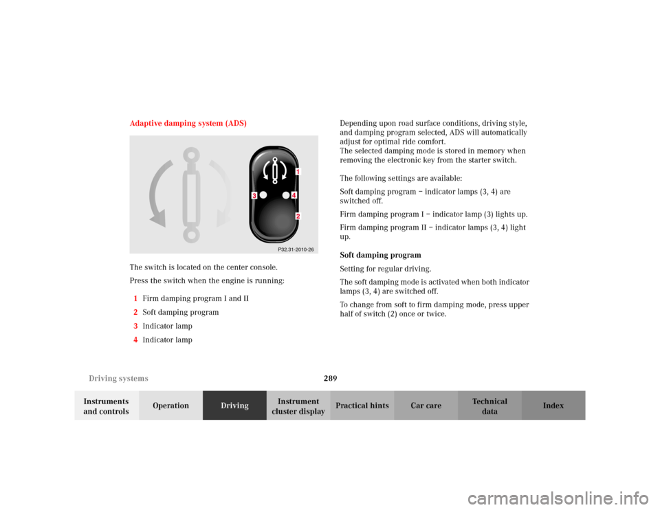 MERCEDES-BENZ S500 2002 W220 Owners Manual 289 Driving systems
Te ch n i c a l
data Instruments
and controlsOperationDrivingInstrument
cluster displayPractical hints Car care Index Adaptive damping system (ADS)
The switch is located on the c MERCEDES-BENZ S500 2002 W220 Owners Manual 289 Driving systems
Te ch n i c a l
data Instruments
and controlsOperationDrivingInstrument
cluster displayPractical hints Car care Index Adaptive damping system (ADS)
The switch is located on the c